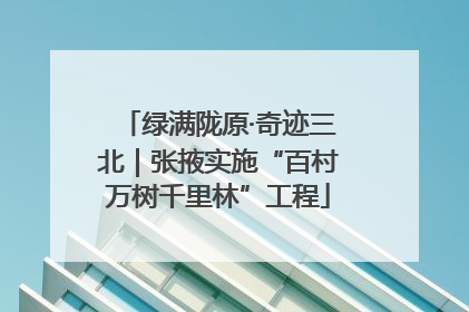 绿满陇原·奇迹三北｜张掖实施“百村万树千里林”工程