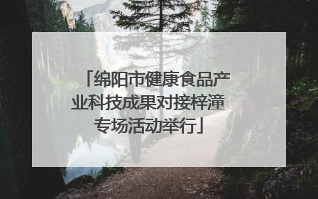 绵阳市健康食品产业科技成果对接梓潼专场活动举行