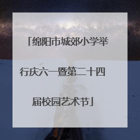 绵阳市城郊小学举行庆六一暨第二十四届校园艺术节