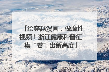 绘穿越漫画，做魔性视频！浙江健康科普征集“卷”出新高度