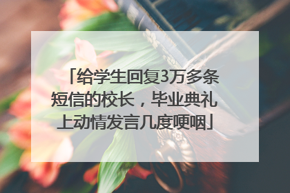 给学生回复3万多条短信的校长，毕业典礼上动情发言几度哽咽