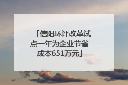 信阳环评改革试点一年为企业节省成本651万元