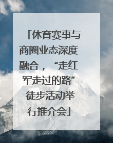 体育赛事与商圈业态深度融合，“走红军走过的路” 徒步活动举行推介会