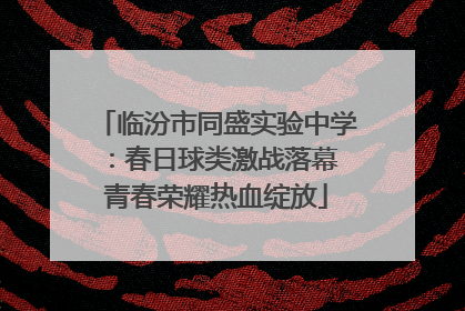 临汾市同盛实验中学：春日球类激战落幕 青春荣耀热血绽放