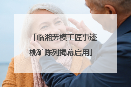 临湘劳模工匠事迹桃矿陈列揭幕启用