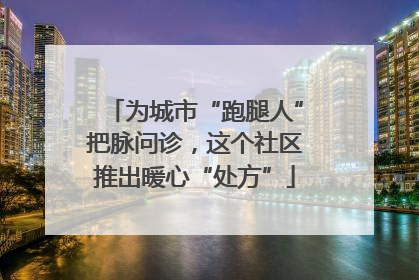 为城市“跑腿人”把脉问诊，这个社区推出暖心“处方”