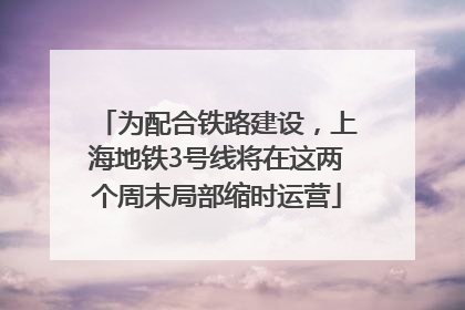 为配合铁路建设，上海地铁3号线将在这两个周末局部缩时运营