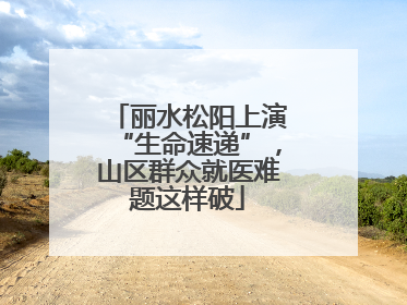 丽水松阳上演“生命速递”，山区群众就医难题这样破