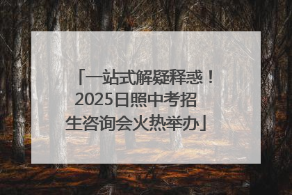 一站式解疑释惑！2025日照中考招生咨询会火热举办
