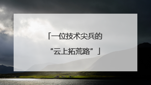 一位技术尖兵的“云上拓荒路”