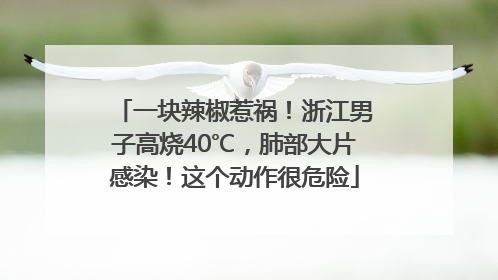 一块辣椒惹祸！浙江男子高烧40℃，肺部大片感染！这个动作很危险