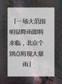 一场大范围明显降雨即将来临，北京个别点将现大暴雨