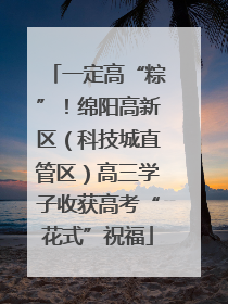 一定高“粽”！绵阳高新区（科技城直管区）高三学子收获高考“花式”祝福