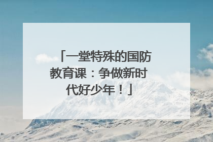 一堂特殊的国防教育课：争做新时代好少年！