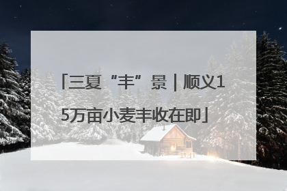 三夏“丰”景｜顺义15万亩小麦丰收在即