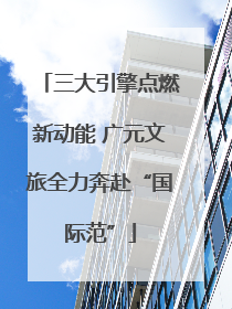 三大引擎点燃新动能 广元文旅全力奔赴“国际范”