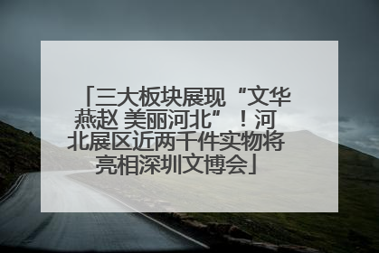 三大板块展现“文华燕赵 美丽河北”！河北展区近两千件实物将亮相深圳文博会