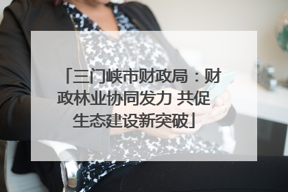 三门峡市财政局：财政林业协同发力 共促生态建设新突破