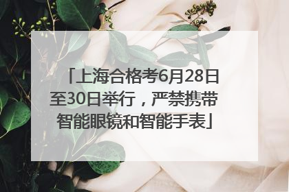 上海合格考6月28日至30日举行，严禁携带智能眼镜和智能手表