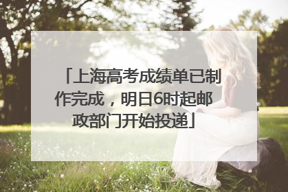 上海高考成绩单已制作完成，明日6时起邮政部门开始投递