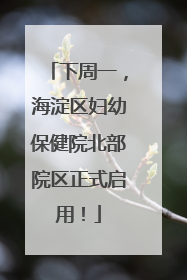 下周一，海淀区妇幼保健院北部院区正式启用！