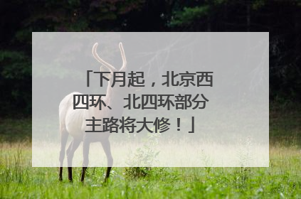 下月起，北京西四环、北四环部分主路将大修！