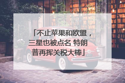 不止苹果和欧盟，三星也被点名 特朗普再挥关税大棒
