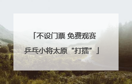 不设门票 免费观赛 乒乓小将太原“打擂”