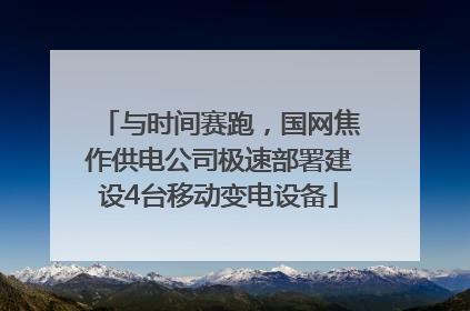 与时间赛跑，国网焦作供电公司极速部署建设4台移动变电设备