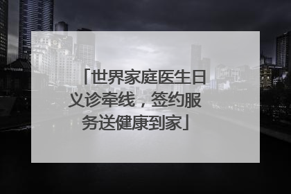 世界家庭医生日义诊牵线，签约服务送健康到家
