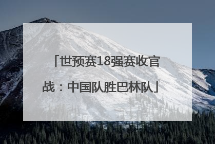 世预赛18强赛收官战：中国队胜巴林队