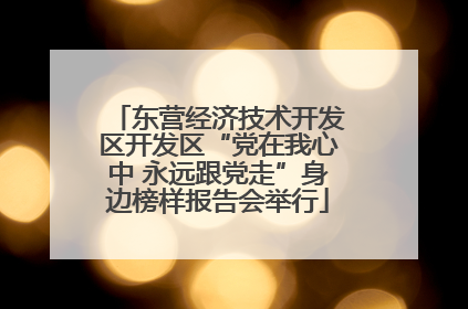 东营经济技术开发区开发区“党在我心中 永远跟党走”身边榜样报告会举行
