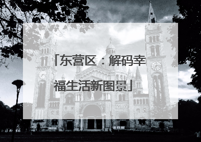 东营区：解码幸福生活新图景