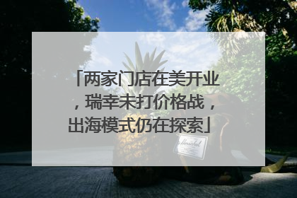 两家门店在美开业，瑞幸未打价格战，出海模式仍在探索