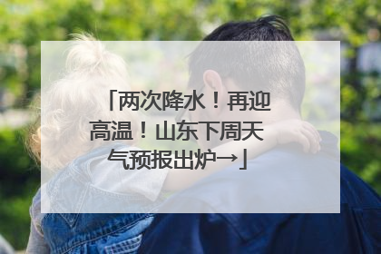 两次降水！再迎高温！山东下周天气预报出炉→