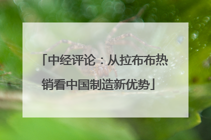 中经评论：从拉布布热销看中国制造新优势