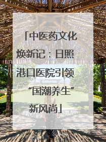 中医药文化焕新记：日照港口医院引领“国潮养生”新风尚
