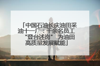 中国石油长庆油田采油十一厂：千余名员工“登台述岗” 为油田高质量发展赋能