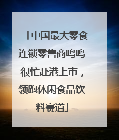 中国最大零食连锁零售商鸣鸣很忙赴港上市，领跑休闲食品饮料赛道