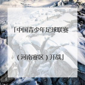 中国青少年足球联赛（河南赛区）开战