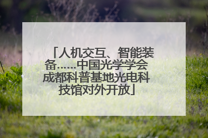 人机交互、智能装备……中国光学学会成都科普基地光电科技馆对外开放