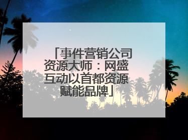 事件营销公司资源大师：网盛互动以首都资源赋能品牌