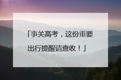 事关高考，这份重要出行提醒请查收！