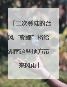 二次登陆的台风“蝴蝶”将给湖南这些地方带来风雨
