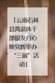 云南石林县离退休干部银发丹心映党辉举办“三展”活动