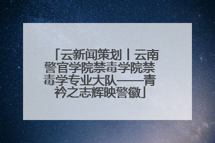 云新闻策划丨云南警官学院禁毒学院禁毒学专业大队——青衿之志辉映警徽