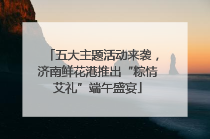 五大主题活动来袭，济南鲜花港推出“粽情艾礼”端午盛宴