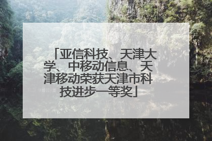 亚信科技、天津大学、中移动信息、天津移动荣获天津市科技进步一等奖