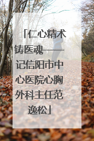 仁心精术铸医魂——记信阳市中心医院心胸外科主任范逸松