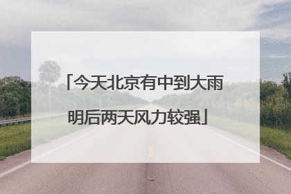 今天北京有中到大雨 明后两天风力较强